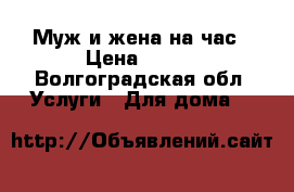 Муж и жена на час › Цена ­ 150 - Волгоградская обл. Услуги » Для дома   